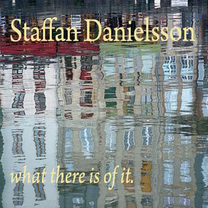 Staffan Danielsson - What There Is Of It